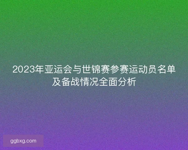 2023年亚运会与世锦赛参赛运动员名单及备战情况全面分析