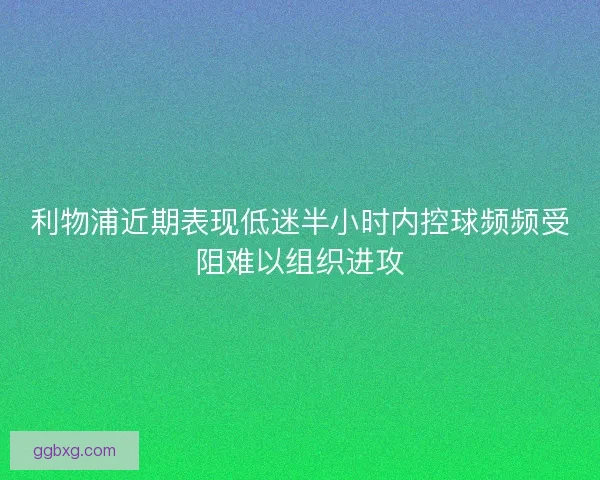 利物浦近期表现低迷半小时内控球频频受阻难以组织进攻