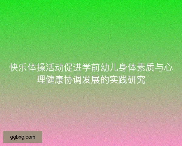 快乐体操活动促进学前幼儿身体素质与心理健康协调发展的实践研究