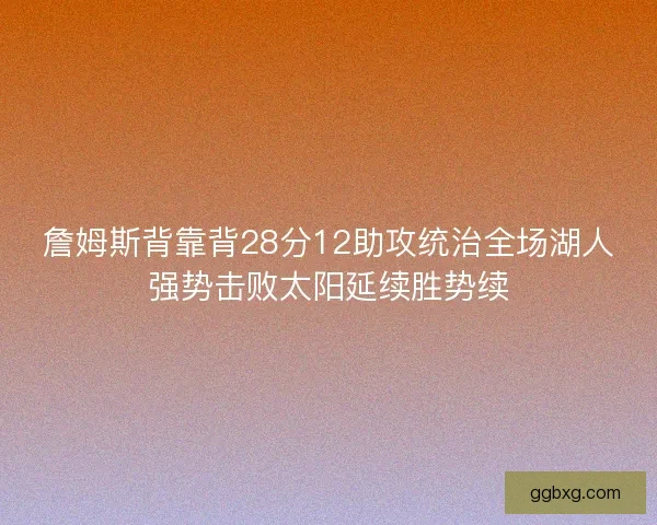詹姆斯背靠背28分12助攻统治全场湖人强势击败太阳延续胜势续