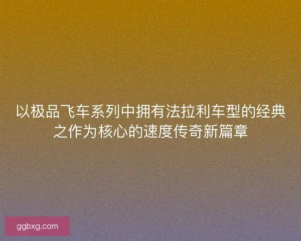 以极品飞车系列中拥有法拉利车型的经典之作为核心的速度传奇新篇章