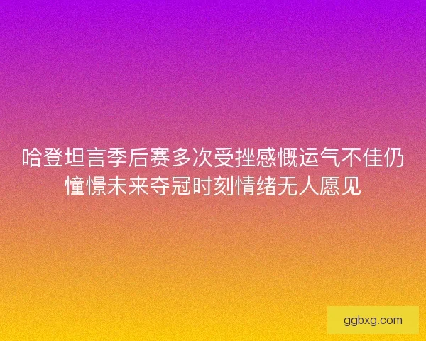哈登坦言季后赛多次受挫感慨运气不佳仍憧憬未来夺冠时刻情绪无人愿见