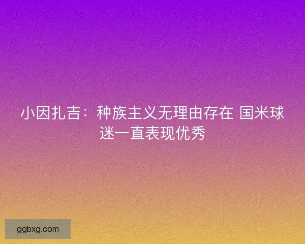 小因扎吉：种族主义无理由存在 国米球迷一直表现优秀