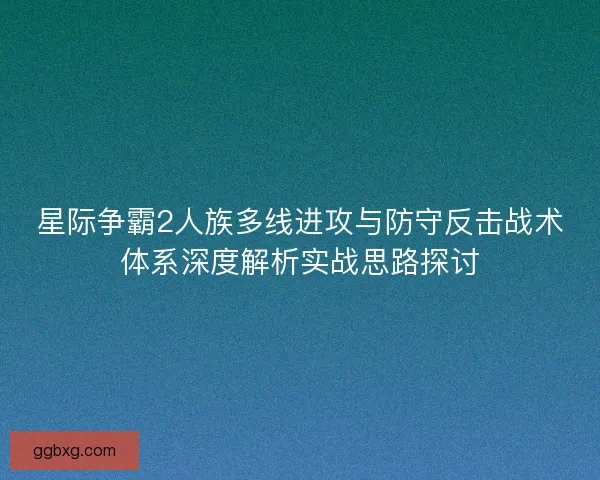 星际争霸2人族多线进攻与防守反击战术体系深度解析实战思路探讨